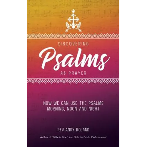 Discovering Psalms as Prayer: How we can use the Psalms morning, noon and night