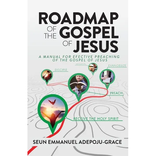 Roadmap of the Gospel of Jesus: A Manual for Effective Preaching of the Gospel of Jesus
