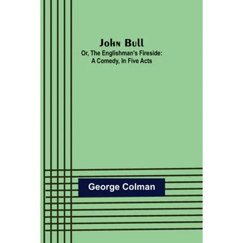 John Bull; Or, The Englishman's Fireside: A Comedy, in Five Acts
