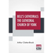 Bell's Cathedrals: The Cathedral Church Of York - A Description Of Its Fabric And A Brief History Of The Archi-Episcopal See