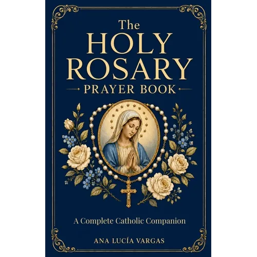 The Holy Rosary Prayer Book: Mysteries, Scripture, Meditations, Promises, and Litanies - A Complete Catholic Companion to Praying the Rosary