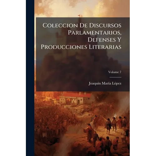 Coleccion De Discursos Parlamentarios, Defenses Y Producciones Literarias; Volume 7