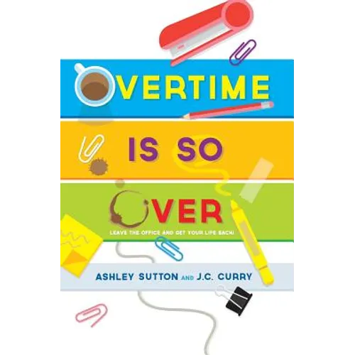 Overtime Is SO Over: Leave the Office and Get Your Life Back!