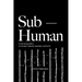 Sub-Human: A 21st-Century Ethic; On Animals, Collective Liberation, and Us All