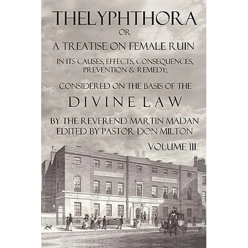 Thelyphthora or a Treatise on Female Ruin Volume 3, in Its Causes, Effects, Consequences, Prevention, & Remedy; Considered on the Basis of Divine Law