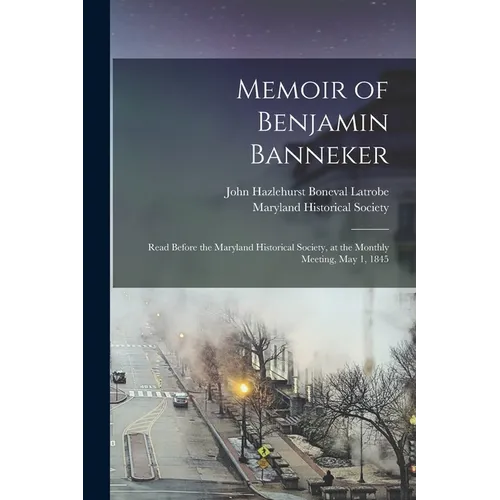 Memoir of Benjamin Banneker: Read Before the Maryland Historical Society, at the Monthly Meeting, May 1, 1845