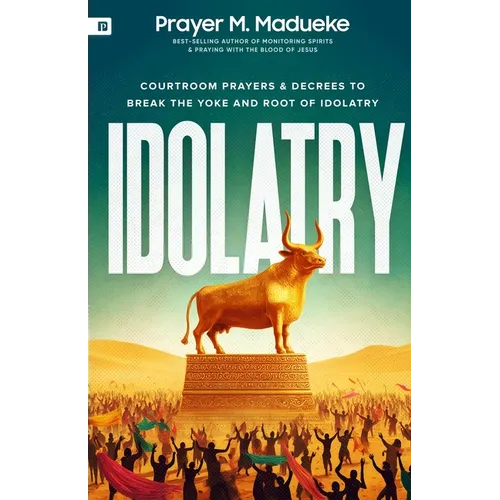 Idolatry: Courtroom Prayers & Decrees To Break the Yoke and Root of Idolatry