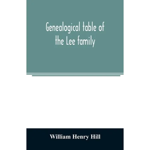 Genealogical table of the Lee family: from the first emigration to America in 1641, brought down to the year 1851. Comp. from information furnished by