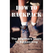 How to Backpack: The Beginners Guide to Backpacking Including How to Choose the Best Equipment and Gear, Trip Planning, Safety Matters and Much More.