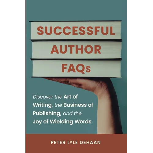 Successful Author FAQs: Discover the Art of Writing, the Business of Publishing, and the Joy of Wielding Words