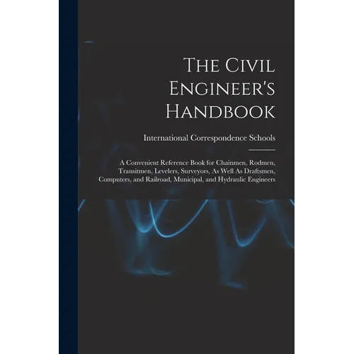 The Civil Engineer's Handbook: A Convenient Reference Book for Chainmen, Rodmen, Transitmen, Levelers, Surveyors, As Well As Draftsmen, Computers, an