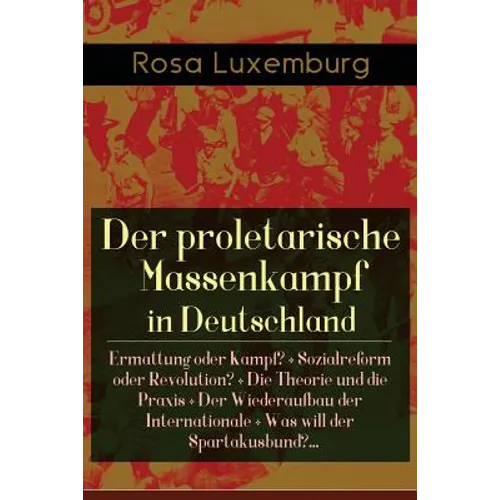 Der proletarische Massenkampf in Deutschland: Ermattung oder Kampf? + Sozialreform oder Revolution? + Die Theorie und die Praxis + Der Wiederaufbau de
