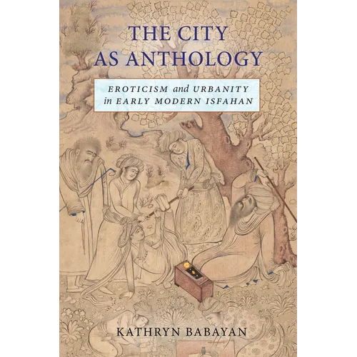 The City as Anthology: Eroticism and Urbanity in Early Modern Isfahan