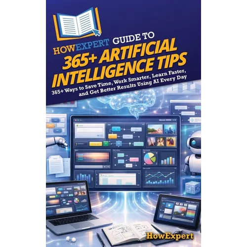 HowExpert Guide to 365+ Artificial Intelligence Tips: 365+ Ways to Save Time, Work Smarter, Learn Faster, and Get Better Results Using AI Every Day