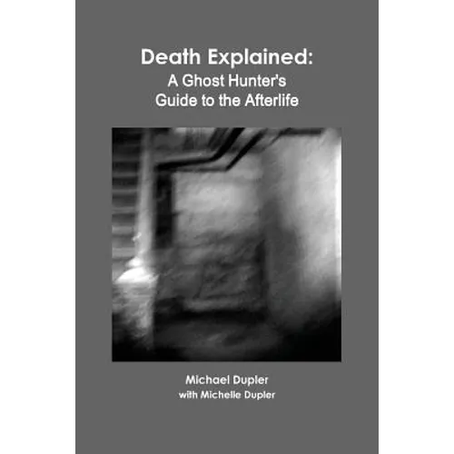 Death Explained: A Ghost Hunter's Guide to the Afterlife