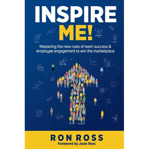 Inspire Me!: Mastering the new rules of team success and employee engagement to win the marketplace