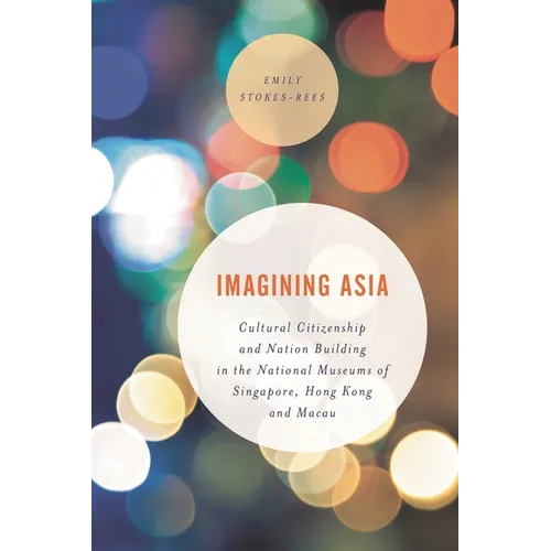 Imagining Asia: Cultural Citizenship and Nation Building in the National Museums of Singapore, Hong Kong and Macau