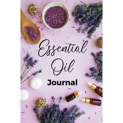 Essential Oil Journal: Recipe Notebook, Blend Organizer, Aromatherapy, Holistic Natural Healing Diffuser Recipes, Logbook For Testing Blends, Inventor