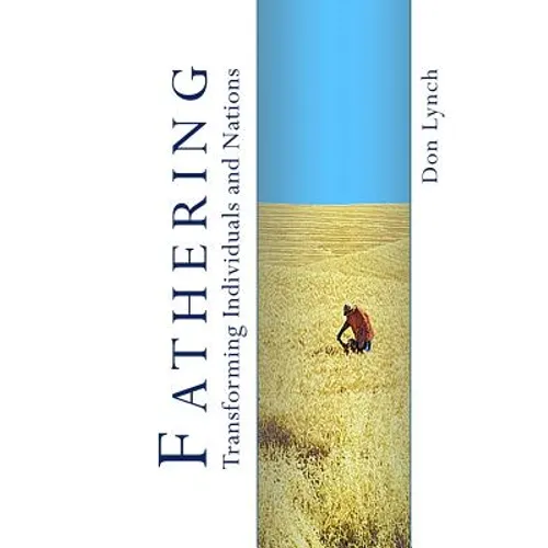 Fathering: Transforming Individuals and Nations: Fathering is God's International Leadership Strategy
