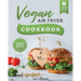 Vegan Air Fryer Cookbook: 200 Delicious, Whole-Food Recipes to Fry, Bake, Grill, and Roast Flavorful Plant Based Meals
