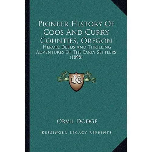 Pioneer History Of Coos And Curry Counties, Oregon: Heroic Deeds And Thrilling Adventures Of The Early Settlers (1898)