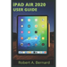 iPAD AIR 2020 USER GUIDE: Step By Step Guide To Understand key Features With Your iPad Air For Beginners Seniors and professionals
