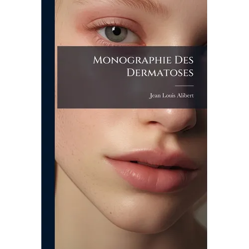 Monographie Des Dermatoses: Ou Précis Théorique Et Pratique Des Maladies De La Peau