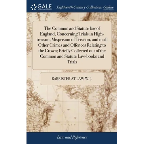 The Common and Statute law of England, Concerning Trials in High-treason, Misprision of Treason, and in all Other Crimes and Offences Relating to the