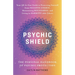 Psychic Shield: The Personal Handbook of Psychic Protection: Your All-In-One Guide to Protecting Yourself from Negative Energy, Maintaining Boundaries