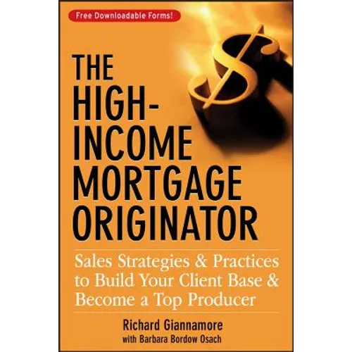 The High-Income Mortgage Originator: Sales Strategies and Practices to Build Your Client Base and Become a Top Producer