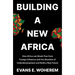 Building A New Africa: How Africa can Break Free from Foreign Influence and the Shackles of Underdevelopment and Build a New Future