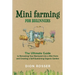 Mini Farming for Beginners: The Ultimate Guide to Remaking Your Backyard into a Mini Farm and Creating a Self-Sustaining Organic Garden