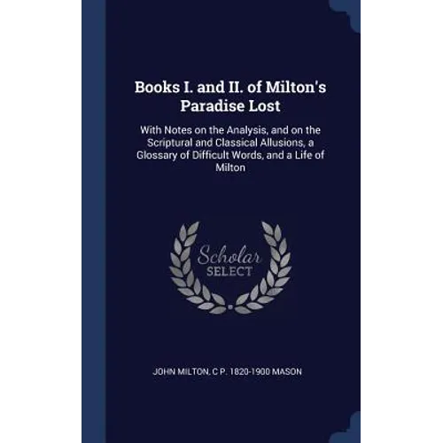Books I. and II. of Milton's Paradise Lost: With Notes on the Analysis, and on the Scriptural and Classical Allusions, a Glossary of Difficult Words,