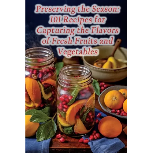Preserving the Season: 101 Recipes for Capturing the Flavors of Fresh Fruits and Vegetables