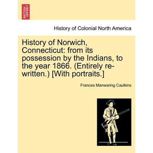 History of Norwich, Connecticut: From Its Possession by the Indians, to the Year 1866. (Entirely Re-Written.) [With Portraits.]