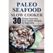 Slow Cooker: Slow Cooker Recipes and Slow Cooker Cookbook: 30 Simple Grain-free Seafood Slow Cooker Recipes for Beginners