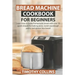 Bread Machine Cookbook for Beginners: Learn how to make homemade bread with over 50 quick recipes for baking pizza, sweet sourdough pastry and gluten