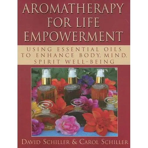 Aromatherapy for Life Empowerment: Using Essential Oils to Enhance Body, Mind, Spirit Well-Being