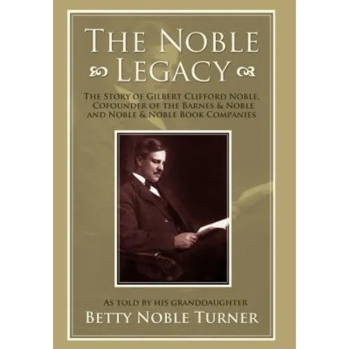 The Noble Legacy: The Story of Gilbert Clifford Noble, Cofounder of the Barnes & Noble and Noble & Noble Book Companies