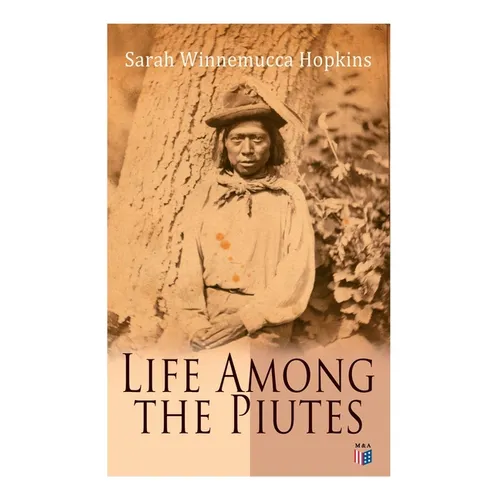 Life Among the Piutes: The First Autobiography of a Native American Woman: First Meeting of Piutes and Whites, Domestic and Social Moralities of Piute