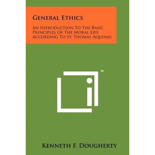 General Ethics: An Introduction To The Basic Principles Of The Moral Life According To St. Thomas Aquinas