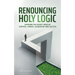 Renouncing Holy Logic: Exposing the Secret Codes of Control, Power, Leadership and Success