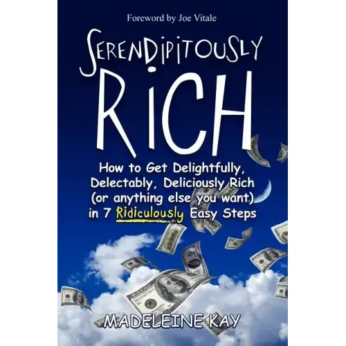 Serendipitously Rich: How to Get Delightfully, Delectably, Deliciously Rich (or Anything Else You Want) in 7 Ridiculously Easy Steps