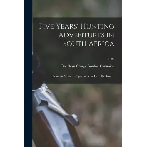 Five Years' Hunting Adventures in South Africa: Being an Account of Sport With the Lion, Elephant ...; 1892