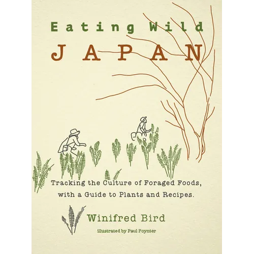 Eating Wild Japan: Tracking the Culture of Foraged Foods, with a Guide to Plants and Recipes