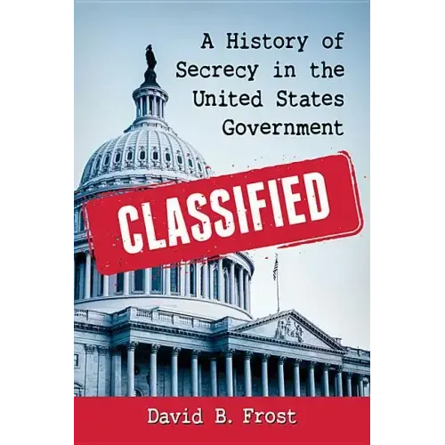 Classified: A History of Secrecy in the United States Government