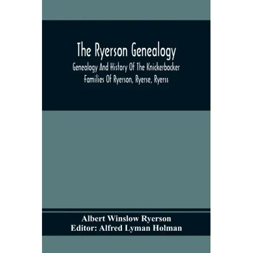The Ryerson Genealogy: Genealogy And History Of The Knickerbocker Families Of Ryerson, Ryerse, Ryerss; Also Adriance And Martense Families, A