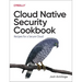 Cloud Native Security Cookbook: Recipes for a Secure Cloud