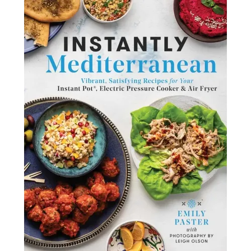 Instantly Mediterranean: Vibrant, Satisfying Recipes for Your Instant Pot(r), Electric Pressure Cooker, and Air Fryer: A Cookbook