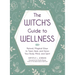 The Witch's Guide to Wellness: Natural, Magical Ways to Treat, Heal, and Honor Your Body, Mind, and Spirit